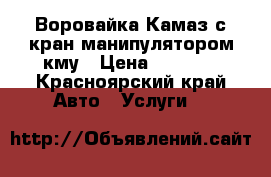 Воровайка Камаз с кран манипулятором кму › Цена ­ 1 200 - Красноярский край Авто » Услуги   